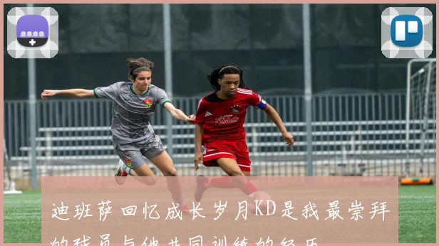 迪班萨回忆成长岁月KD是我最崇拜的球员与他共同训练的经历