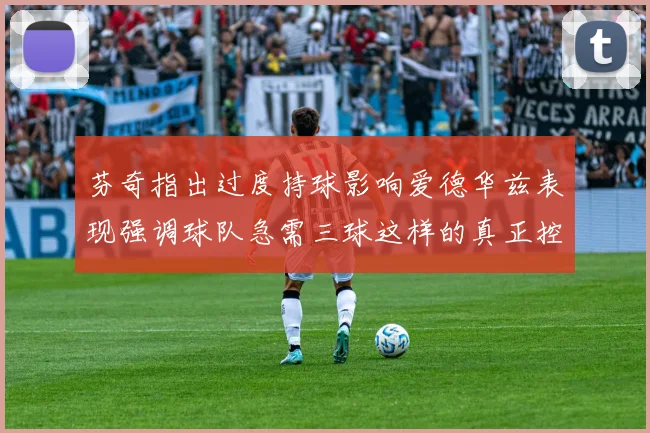 芬奇指出过度持球影响爱德华兹表现强调球队急需三球这样的真正控卫