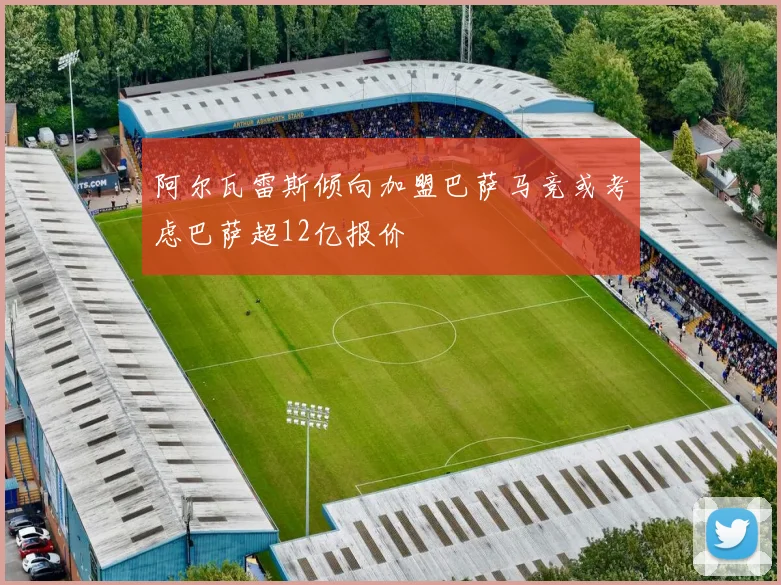 阿尔瓦雷斯倾向加盟巴萨马竞或考虑巴萨超12亿报价