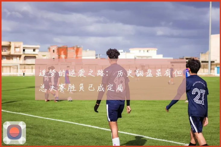追梦的逆袭之路:历史翻盘虽有但总决赛胜负已成定局